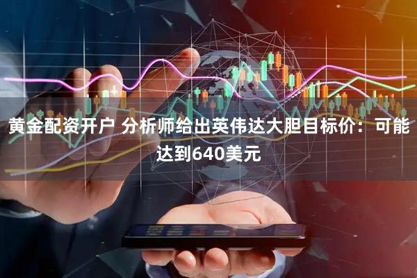 黄金配资开户 分析师给出英伟达大胆目标价：可能达到640美元